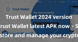 Trust Wallet 2024 version Get the Trust Wallet latest APK now – Safely store and manage your cryptocurrencies with ease